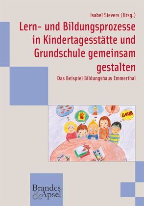 Lern- und Bildungsprozesse in Kindertagesstätte und Grundschule gemeinsam gestalten von Sievers,  Isabel