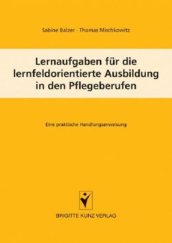 Lernaufgaben für die lernfeldorientierte Ausbildung in den Pflegeberufen von Balzer,  Sabine, Mischkowitz,  Thomas