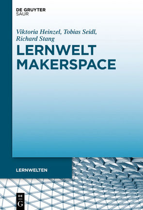 Lernwelt Makerspace von Heinzel,  Viktoria, Seidl,  Tobias, Stang,  Richard