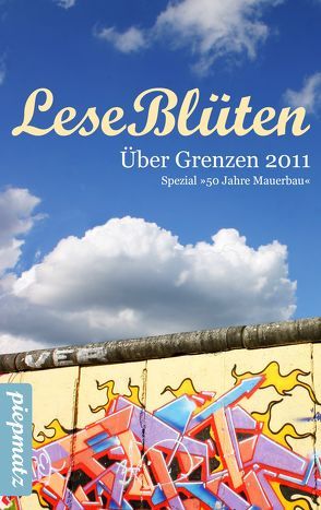 LeseBlüten Band 4 – Über Grenzen 2011 – Spezial: 50 Jahre Mauerbau von piepmatz Verlag