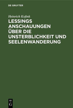 Lessings Anschauungen über die Unsterblichkeit und Seelenwanderung von Kofink,  Heinrich