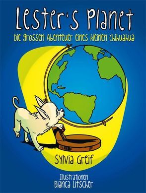Lester`s Planet. Die großen Abenteuer eines kleinen Chihuahua von Greif,  Sylvia, Litscher,  Bianca