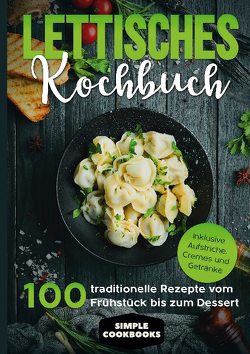 Lettisches Kochbuch: 100 traditionelle Rezepte vom Frühstück bis zum Dessert – Inklusive Aufstriche, Cremes und Getränke von Cookbooks,  Simple