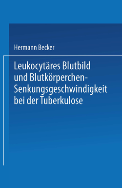 Leukocytäres Blutbild und Blutkörperchen-Senkungsgeschwindigkeit bei der Tuberkulose von Becker,  Hermann