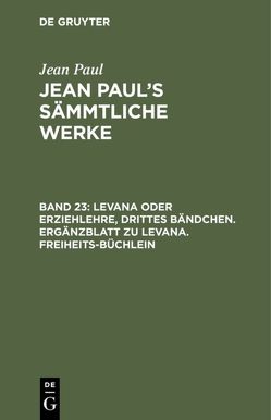 Jean Paul: Jean Paul’s Sämmtliche Werke / Levana oder Erziehlehre, Drittes Bändchen. Ergänzblatt zu Levana. Freiheits-Büchlein von Paul,  Jean