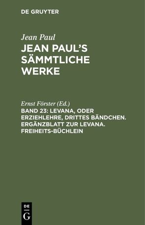 Jean Paul: Jean Paul’s Sämmtliche Werke / Levana, oder Erziehlehre, drittes Bändchen. Ergänzblatt zur Levana. Freiheits-Büchlein von Foerster,  Ernst