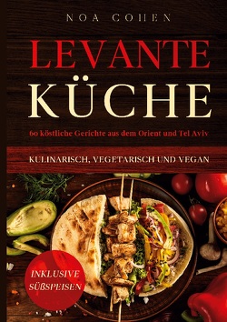 Levante Küche: 60 köstliche Gerichte aus dem Orient und Tel Aviv – kulinarisch, vegetarisch und vegan | Inklusive Süßspeisen von Cohen,  Noa