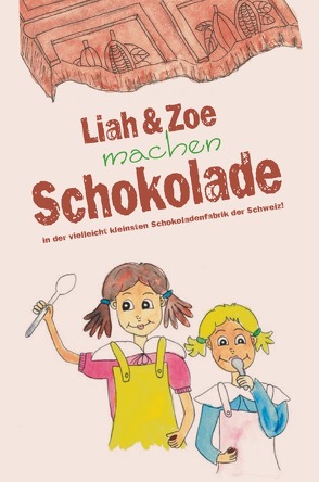 Liah & Zoe machen Schokolade in der vielleicht kleinsten Schokoladenfabrik der Schweiz! von Preisig,  Sarah E.