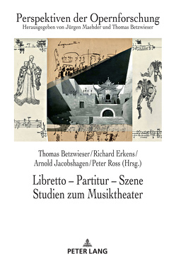 Libretto – Partitur – Szene. Studien zum Musiktheater von Betzwieser,  Thomas, Erkens,  Richard, Jacobshagen,  Arnold, Ross,  Peter