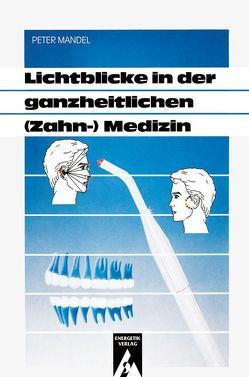 Lichtblicke in der ganzheitlichen (Zahn-)Medizin von Maiworm,  Manfred, Mandel,  Peter, Mandel,  Rosita