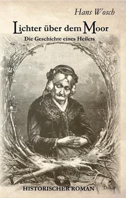 Lichter über dem Moor – Die Geschichte eines Heilers – Historischer Roman von Wosch,  Hans