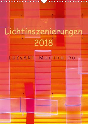 Lichtinszenierungen LUZyART Martina Doll 2018 (Wandkalender 2018 DIN A3 hoch) von Martina Doll,  LUZyART