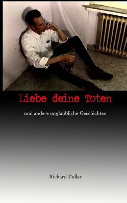 Liebe deine Toten von Zoller,  Richard