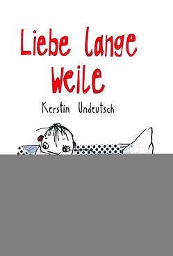 Liebe lange Weile von Undeutsch,  Kerstin