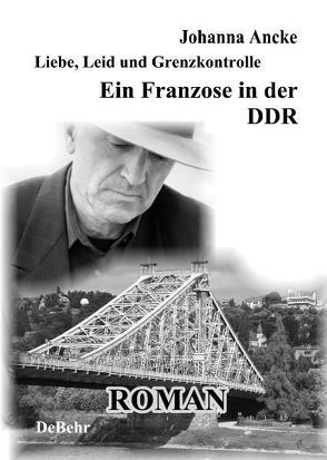 Liebe, Leid und Grenzkontrolle – Ein Franzose in der DDR von Ancke,  Johanna, DeBehr,  Verlag