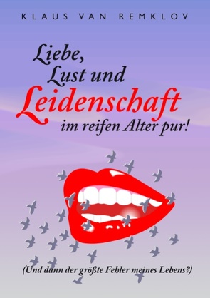 Liebe, Lust und Leidenschaft im reifen Alter pur! von Remklov,  Klaus van