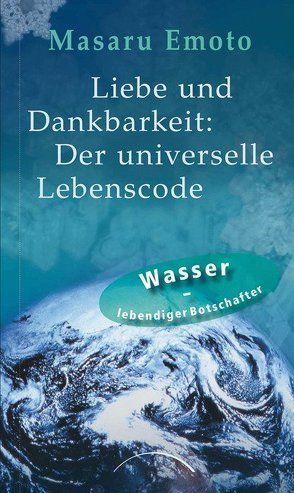 Liebe und Dankbarkeit: Der universelle Lebenscode von Emoto,  Masaru