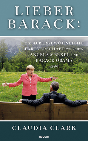 Lieber Barack: Die außergewöhnliche Partnerschaft zwischen Angela Merkel und Barack Obama von Clark,  Claudia