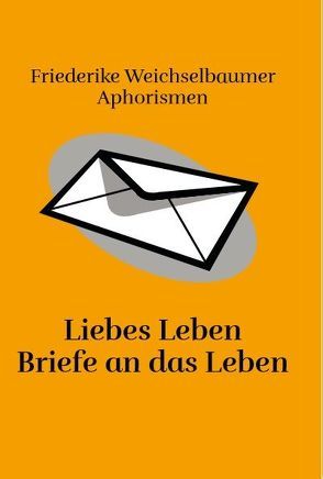 Liebes Leben Briefe an das Leben von Weichselbaumer,  Friederike