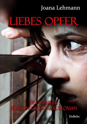 LIEBES OPFER – Ein wahrer Stalking-Schicksalsroman von DeBehr,  Verlag, Lehmann,  Joana