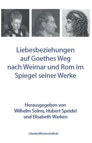 Liebesbeziehungen auf Goethes Weg nach Weimar und Rom im Spiegel seiner Werke von Solms,  Wilhelm, Speidel,  Hubert, Warken,  Elisabeth