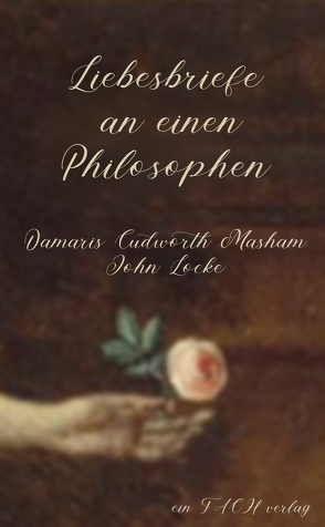 Liebesbriefe an einen Philosophen: Damaris Cudworth Masham und John Locke von Altschuh-Riederer,  Petra, Masham Cudworth,  Damaris, Meyer,  Ursula I.