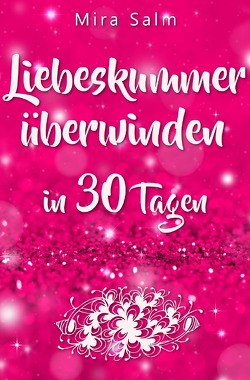 Liebeskummer: DAS GROSSE LIEBESKUMMER RECOVERY PROGRAMM! Wie Sie in 30 Tagen Ihren Liebeskummer überwinden, den tiefen Schmerz heilen, zurück in Ihre Kraft kommen, in Liebe loslassen und frei und glücklich neu starten! von Salm,  Mira