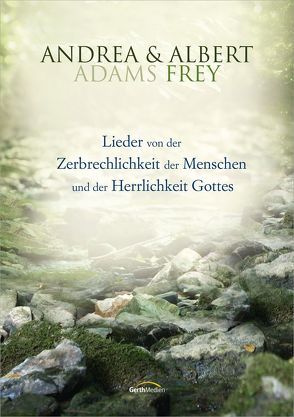 Lieder von der Zerbrechlichkeit der Menschen und der Herrlichkeit Gottes von Adams-Frey,  Andrea, Frey,  Albert