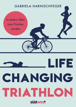 Life Changing Triathlon von Harnischfeger,  Gabriela