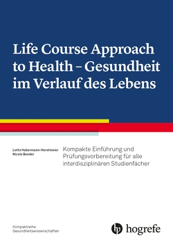 Life Course Approach to Health – Gesundheit im Verlauf des Lebens von Bender,  Nicole, Habermann-Horstmeier,  Lotte