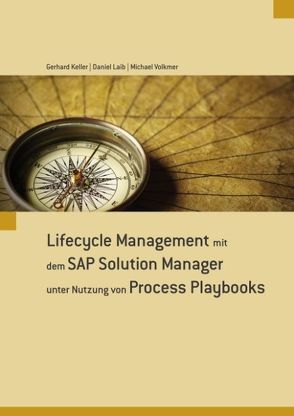 Lifecycle Management mit dem SAP Solution Manager unter Nutzung von Process Playbooks von Keller,  Gerhard, Laib,  Daniel, Volkmer,  Michael