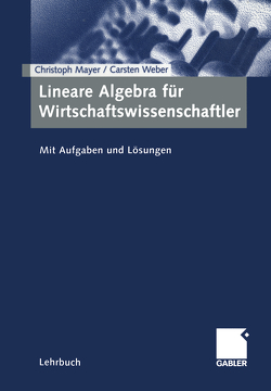 Lineare Algebra für Wirtschaftswissenschaftler von Mayer,  Christoph, Weber,  Carsten