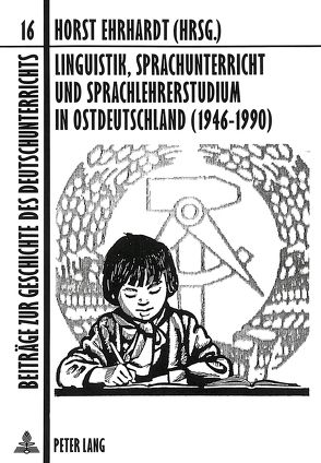 Linguistik, Sprachunterricht und Sprachlehrerstudium in Ostdeutschland (1946-1990) von Ehrhardt,  Horst