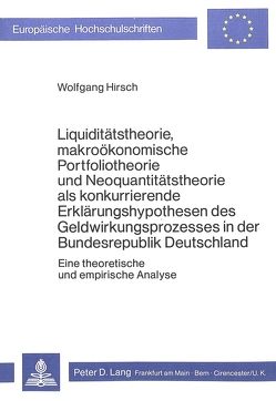 Liquiditätstheorie, makroökonomische Portfoliotheorie und Neoquantitätstheorie als konkurrierende Erklärungshypothesen des Geldwirkungsprozesses in der Bundesrepublik Deutschland von Hirsch,  Wolfgang