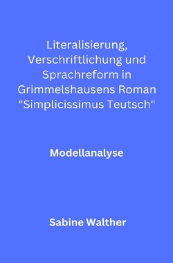 Literalisierung, Verschriftlichung und Sprachreform in Grimmelshausens Roman „Simplicissimus Teutsch“ von Walther,  Sabine