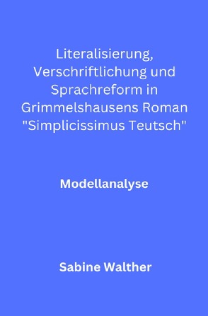 Literalisierung, Verschriftlichung und Sprachreform in Grimmelshausens Roman „Simplicissimus Teutsch“ von Walther,  Sabine