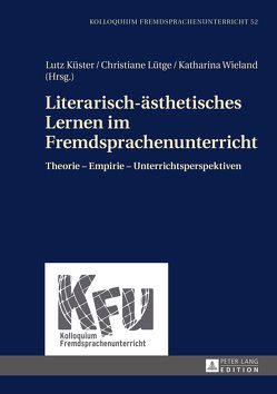 Literarisch-ästhetisches Lernen im Fremdsprachenunterricht von Küster,  Lutz, Lütge,  Christiane, Wieland,  Katharina