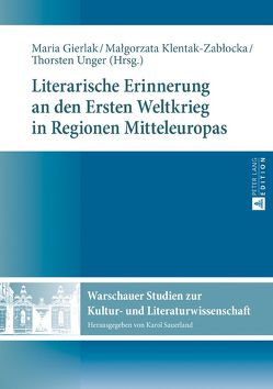 Literarische Erinnerung an den Ersten Weltkrieg in Regionen Mitteleuropas von Gierlak,  Maria, Klentak-Zablocka,  Malgorzata, Unger,  Thorsten