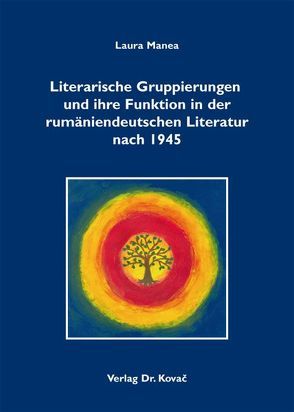 Literarische Gruppierungen und ihre Funktion in der rumäniendeutschen Literatur nach 1945 von Manea,  Laura