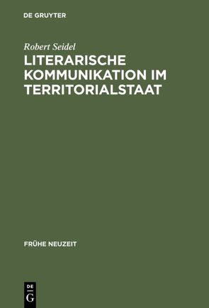 Literarische Kommunikation im Territorialstaat von Seidel,  Robert