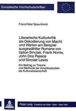 Literarische Kulturkritik als Dekodierung von Macht und Werten am Beispiel ausgewählter Romane von Upton Sinclair, Frank Norris, John Dos Passos und Sinclair Lewis von Spaunhorst,  Franz-Peter