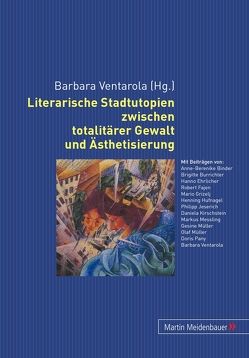Literarische Stadtutopien zwischen totalitärer Gewalt und Ästhetisierung von Ventarola,  Barbara