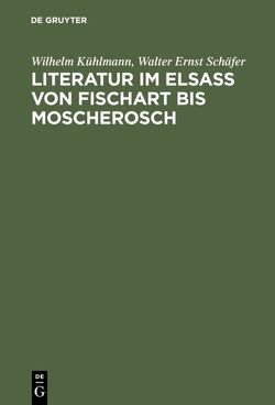 Literatur im Elsaß von Fischart bis Moscherosch von Kühlmann,  Wilhelm, Schäfer,  Walter Ernst