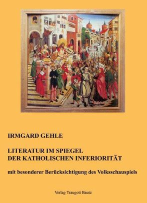 Literatur im Spiegel der Katholischen Inferiorität mit besonderer Berücksichtigung des Volksschauspiels von Gehle,  Irmgard