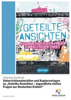 Literatur konkret: Unterrichtsmaterialien und Kopiervorlagen zu „Geteilte Ansichten – Jugendliche stellen Fragen zur Deutschen Einheit“ von Rohr,  Ulrike