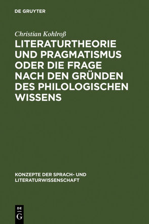 Literaturtheorie und Pragmatismus oder die Frage nach den Gründen des philologischen Wissens von Kohlross,  Christian