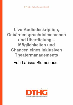 Live-Audiodeskription, Gebärdensprachdolmetschen und Übertitelung – Möglichkeiten und Chancen eines inklusiven Theatermanagements (pdf) von Blumenauer,  Larissa
