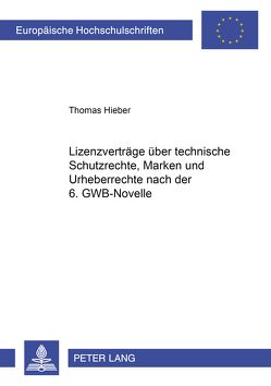 Lizenzverträge über technische Schutzrechte, Marken und Urheberrechte nach der 6. GWB-Novelle von Hieber,  Thomas