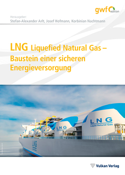 LNG Liquefied Natural Gas – Baustein einer sicheren Energieversorgung von Arlt,  Stefan-Alexander, Hofmann,  Josef, Nachtmann,  Korbinian