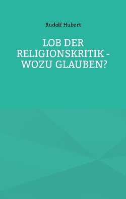 Lob der Religionskritik – Wozu glauben? von Hubert,  Rudolf, Sträter,  Hans-Jürgen
